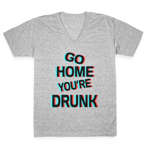 Go Home You're Drunk! V-Neck Tee Shirt