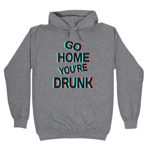 Go Home You're Drunk! Hooded Sweatshirt