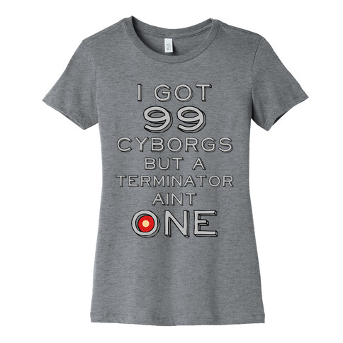 I got 99 Cyborgs But a Terminator Ain't One Womens T-Shirt