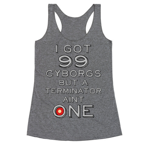 I got 99 Cyborgs But a Terminator Ain't One Racerback Tank Top