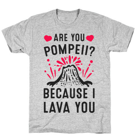Are you Pompeii? Because I Lava You T-Shirt