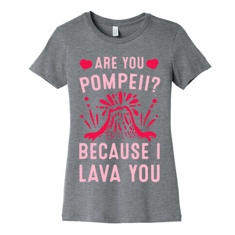 Are you Pompeii? Because I Lava You Womens T-Shirt