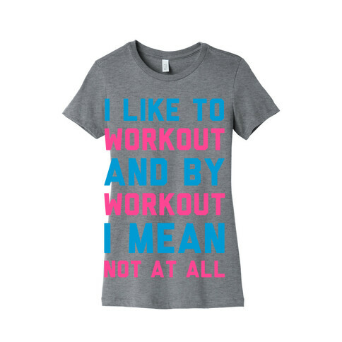 I Like to Workout and By Workout I Mean Not at All Womens T-Shirt