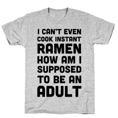 I Can't Even Cook Instant Ramen How Am I Supposed To Be An Adult? T-Shirt
