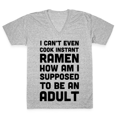 I Can't Even Cook Instant Ramen How Am I Supposed To Be An Adult? V-Neck Tee Shirt