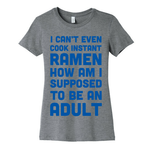 I Can't Even Cook Instant Ramen How Am I Supposed To Be An Adult? Womens T-Shirt