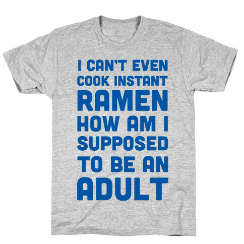 I Can't Even Cook Instant Ramen How Am I Supposed To Be An Adult? T-Shirt