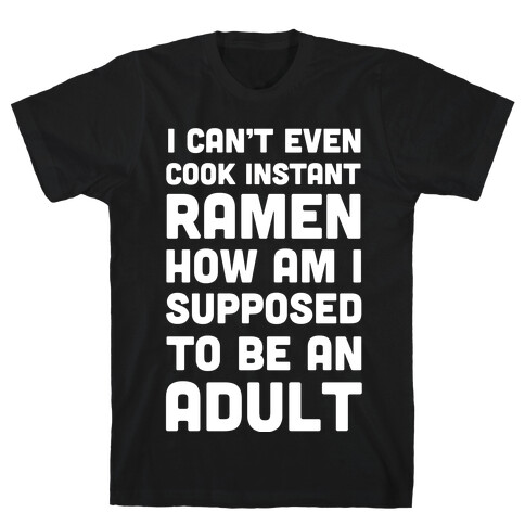 I Can't Even Cook Instant Ramen How Am I Supposed To Be An Adult? T-Shirt