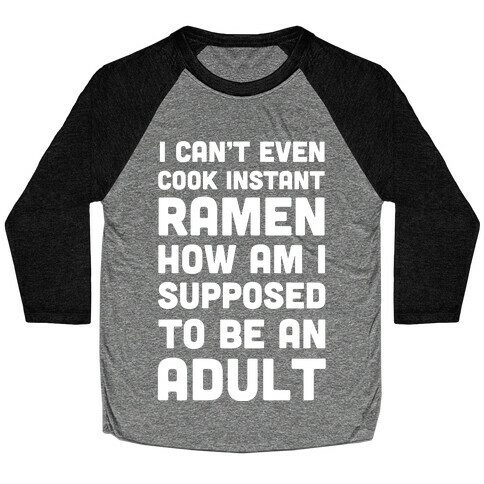 I Can't Even Cook Instant Ramen How Am I Supposed To Be An Adult? Baseball Tee