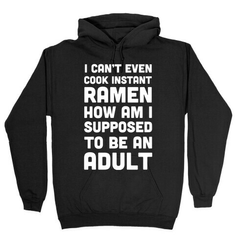 I Can't Even Cook Instant Ramen How Am I Supposed To Be An Adult? Hooded Sweatshirt