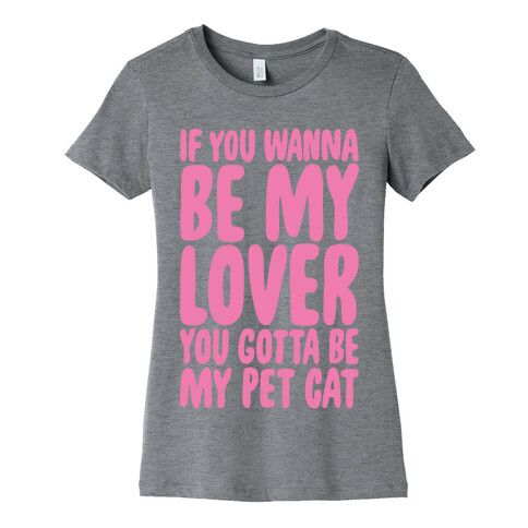 If You Wanna Be My Lover You Gotta Be My Pet Cat Womens T-Shirt