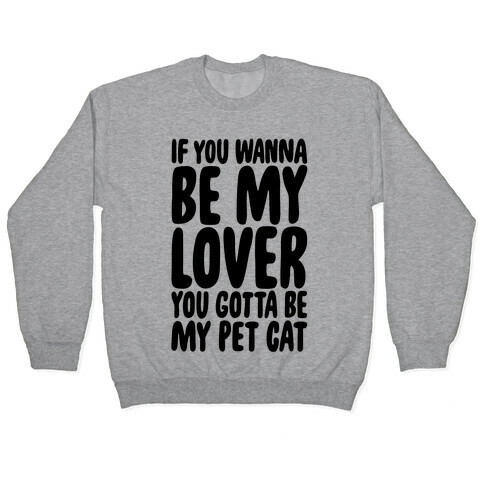If You Wanna Be My Lover You Gotta Be My Pet Cat Pullover