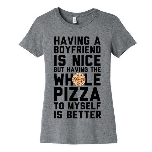 Having A Boyfriend Is Nice But Having The Whole Pizza Womens T-Shirt