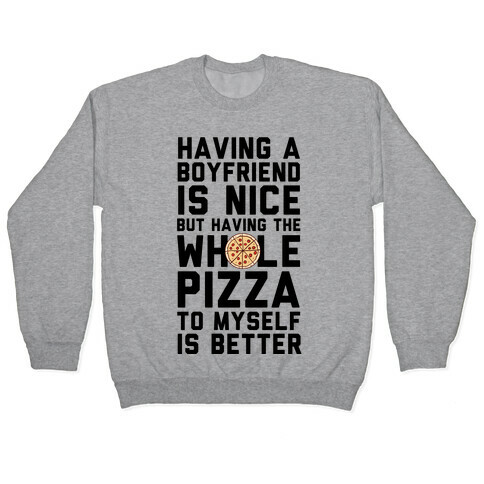 Having A Boyfriend Is Nice But Having The Whole Pizza Pullover