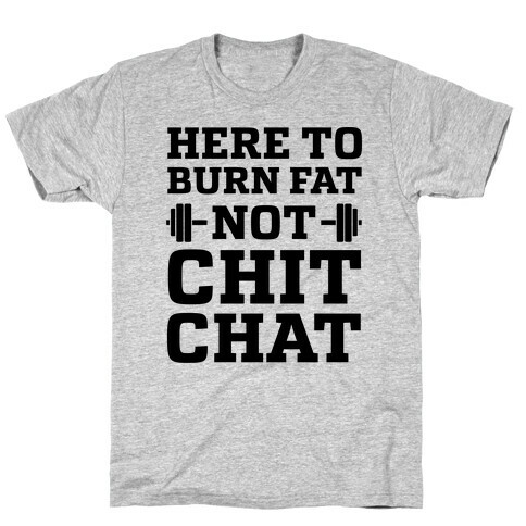 Here To Burn Fat Not Chit Chat T-Shirt