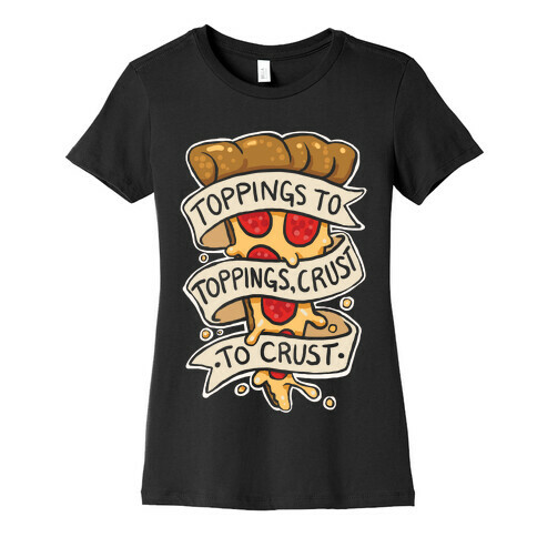 Toppings To Toppings, Crust To Crust Womens T-Shirt