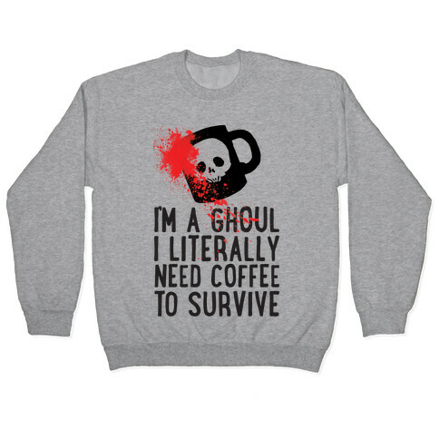 I'm A Ghoul I Literally Need Coffee To Survive Pullover