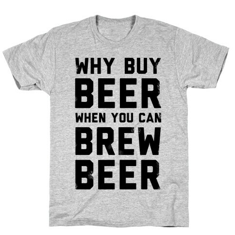Why Buy Beer When You Can Brew Beer T-Shirt