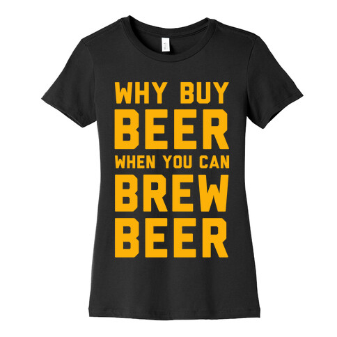 Why Buy Beer When You Can Brew Beer Womens T-Shirt