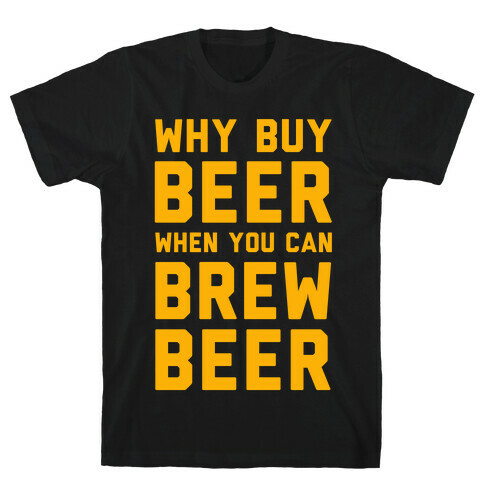 Why Buy Beer When You Can Brew Beer T-Shirt