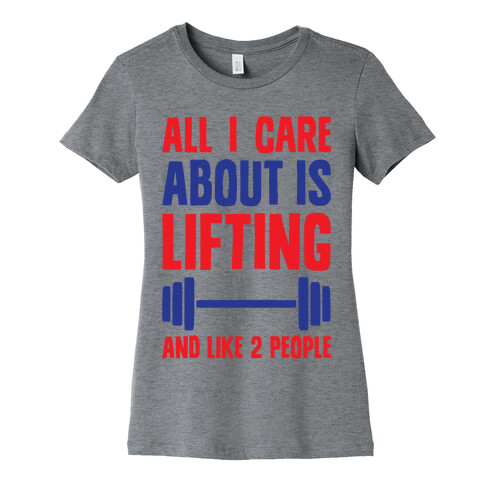 All I Care About Is Lifting And Like Two People Womens T-Shirt