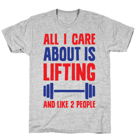 All I Care About Is Lifting And Like Two People T-Shirt