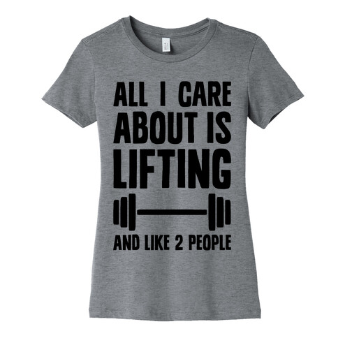 All I Care About Is Lifting And Like Two People Womens T-Shirt