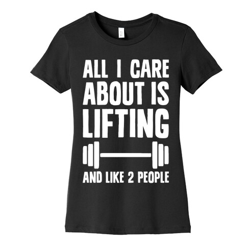 All I Care About Is Lifting And Like Two People Womens T-Shirt