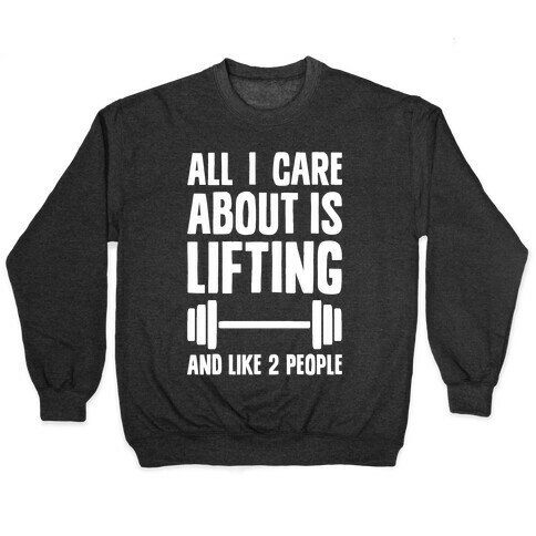 All I Care About Is Lifting And Like Two People Pullover