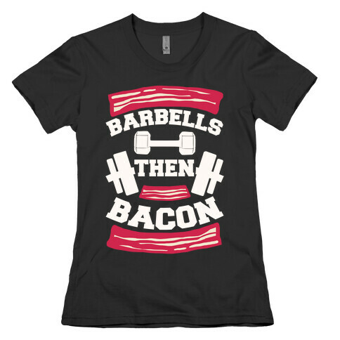 Barbells Then Bacon Womens T-Shirt