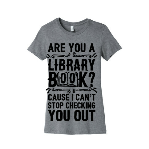 Are You A Library Book Cause I Can't Stop Checking You Out Womens T-Shirt