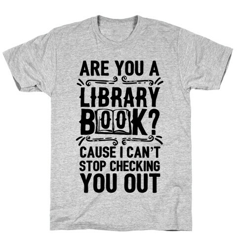 Are You A Library Book Cause I Can't Stop Checking You Out T-Shirt