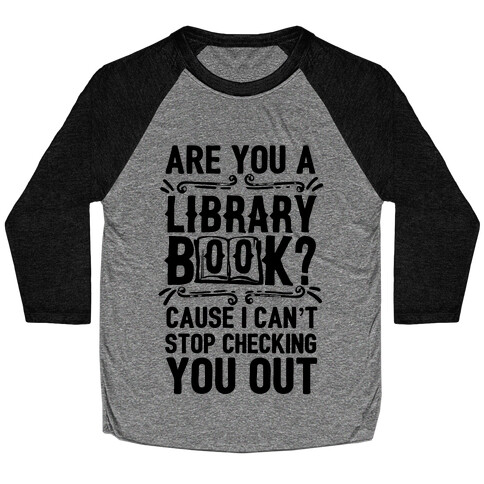 Are You A Library Book Cause I Can't Stop Checking You Out Baseball Tee
