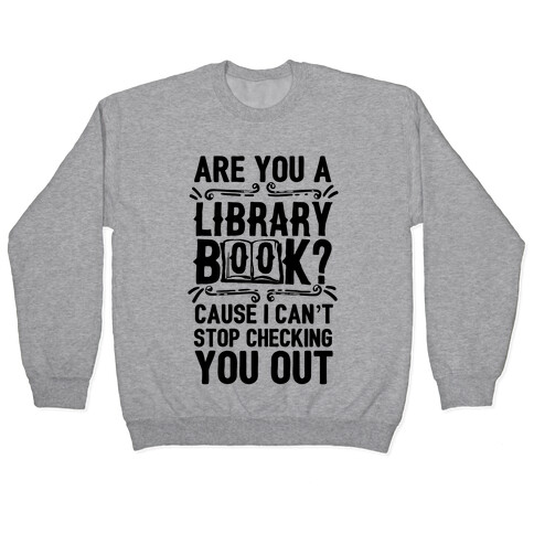 Are You A Library Book Cause I Can't Stop Checking You Out Pullover
