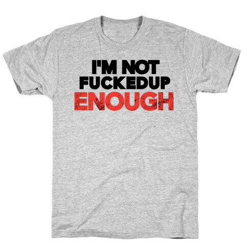 I'm Not F***ed Up Enough T-Shirt