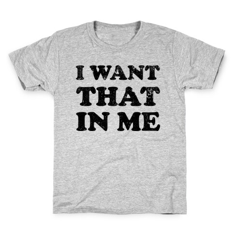 I Want That In Me Kids T-Shirt