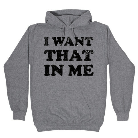 I Want That In Me Hooded Sweatshirt