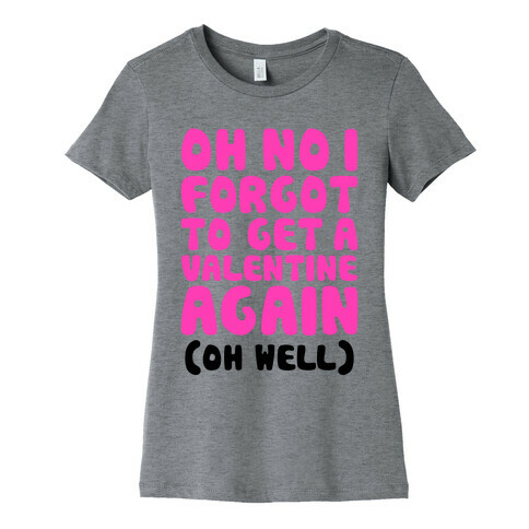 Oh No I Forgot To Get A Valentine Again (Oh Well) Womens T-Shirt