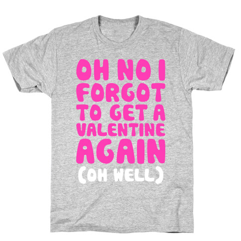 Oh No I Forgot To Get A Valentine Again (Oh Well) T-Shirt