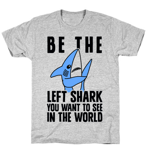 Be The Left Shark You Want To See In The World T-Shirt