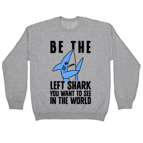 Be The Left Shark You Want To See In The World Pullover