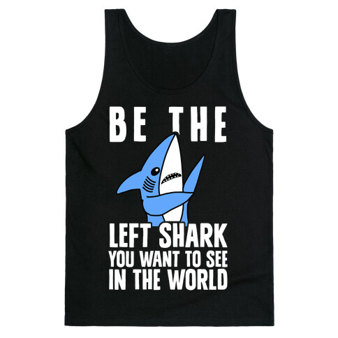 Be The Left Shark You Want To See In The World Tank Top