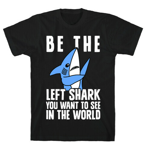 Be The Left Shark You Want To See In The World T-Shirt