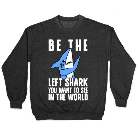 Be The Left Shark You Want To See In The World Pullover