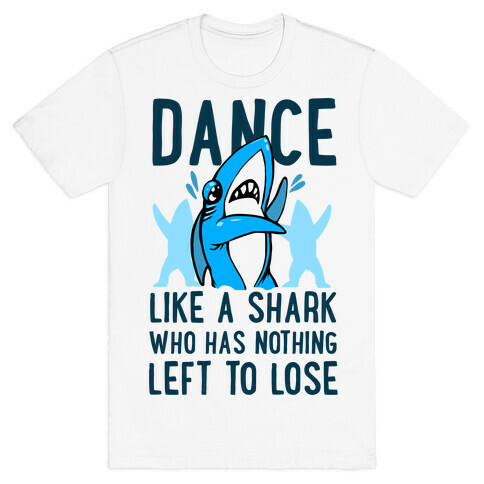 Dance like a Shark Who Has Nothing Left to Lose T-Shirt