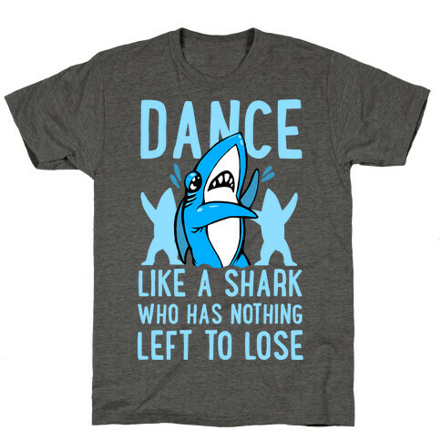 Dance like a Shark Who Has Nothing Left to Lose T-Shirt