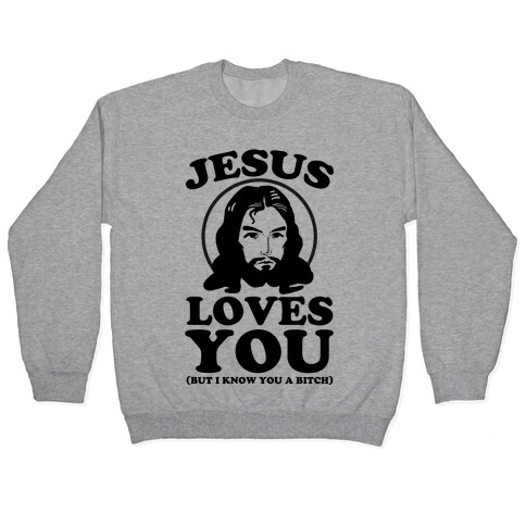 Jesus Loves You But I Know You A Bitch Pullover