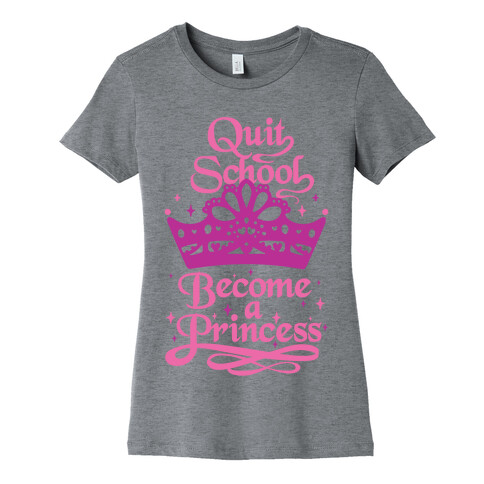 Quit School, Become A Princess Womens T-Shirt