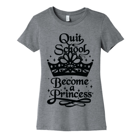 Quit School, Become A Princess Womens T-Shirt