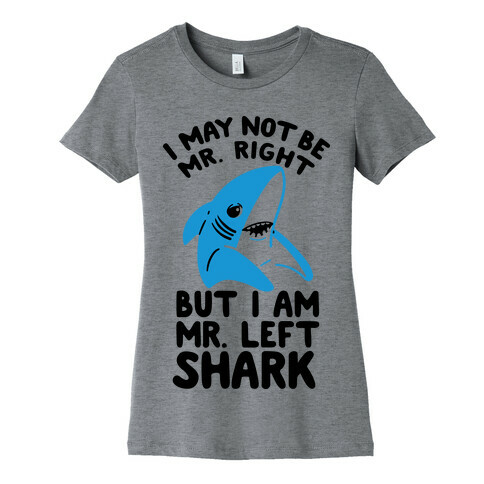 I May Not Be Mr. Right But I Am Mr. Left Shark Womens T-Shirt